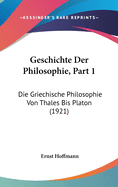 Geschichte Der Philosophie, Part 1: Die Griechische Philosophie Von Thales Bis Platon (1921)