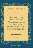 Geschichte Der Physik Seit Der Wiederherstellung Der Knste Und Wissenschaften Bis Auf Die Neuesten Zeiten, Vol. 5 (Classic Reprint)