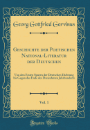 Geschichte Der Poetischen National-Literatur Der Deutschen, Vol. 1: Von Den Ersten Spuren Der Deutschen Dichtung Bis Gegen Das Ende Des Dreizehnten Jahrhunderts (Classic Reprint)