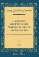 Geschichte Der Poetischen National-Literatur Der Deutschen, Vol. 5: Von Goethe's Jugend Bis Zur Zeit Der Befreiungskriege (Classic Reprint)