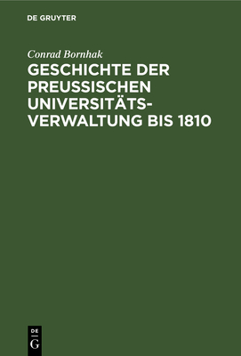 Geschichte Der Preussischen Universittsverwaltung Bis 1810 - Bornhak, Conrad