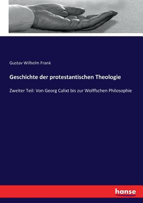 Geschichte der protestantischen Theologie: Zweiter Teil: Von Georg Calixt bis zur Wolffschen Philosophie - Frank, Gustav Wilhelm