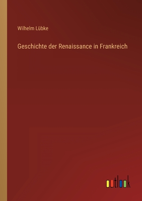 Geschichte der Renaissance in Frankreich - Lbke, Wilhelm