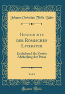 Geschichte Der Romischen Literatur, Vol. 3: Enthaltend Die Zweite Abtheilung Der Prosa (Classic Reprint)