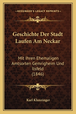 Geschichte Der Stadt Laufen Am Neckar: Mit Ihren Ehemaligen Amtsorten Gemrigheim Und Ilsfeld (1846) - Klunzinger, Karl