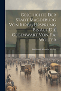 Geschichte Der Stadt Magdeburg Von Ihrem Ursprung Bis Auf Die Gegenwart Von F.A. Wolter
