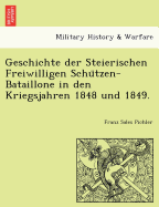 Geschichte Der Steierischen Freiwilligen Schu Tzen-Bataillone in Den Kriegsjahren 1848 Und 1849.