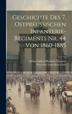 Geschichte des 7. Ostpreussischen Infanterie-regiments Nr. 44 von 1860-1885 - Fritz Paul Ernst Kurt Erich (Creator), and Arthur Ludwig Heinrich Toeppen (Creator)