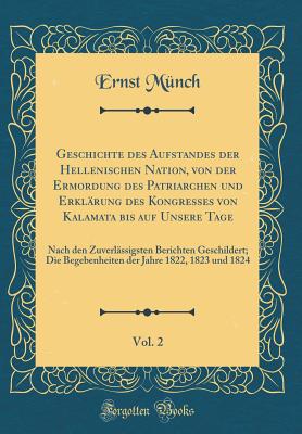 Geschichte Des Aufstandes Der Hellenischen Nation, Von Der Ermordung Des Patriarchen Und Erkl?rung Des Kongresses Von Kalamata Bis Auf Unsere Tage, Vol. 2: Nach Den Zuverl?ssigsten Berichten Geschildert; Die Begebenheiten Der Jahre 1822, 1823 Und 1824 - Munch, Ernst