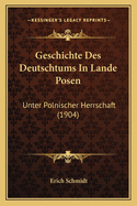 Geschichte Des Deutschtums In Lande Posen: Unter Polnischer Herrschaft (1904)