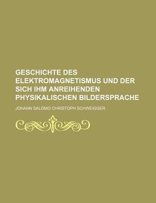 Geschichte Des Elektromagnetismus: Und Der Sich Ihm Anreihenden Physikalischen Bildersprache (1856) - Schweigger, Johann Salomo Christoph