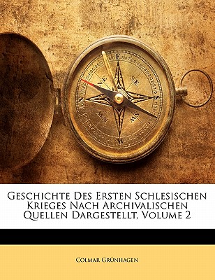 Geschichte Des Ersten Schlesischen Krieges Nach Archivalischen Quellen Dargestellt, Volume 2 - Grunhagen, Colmar