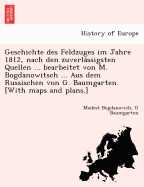 Geschichte Des Feldzuges Im Jahre 1812, Nach Den Zuverla Ssigsten Quellen ... Bearbeitet Von M. Bogdanowitsch ... Aus Dem Russischen Von G. Baumgarten. [With Maps and Plans.]