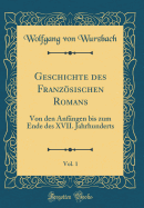 Geschichte Des Franzsischen Romans, Vol. 1: Von Den Anfngen Bis Zum Ende Des XVII. Jahrhunderts (Classic Reprint)