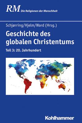 Geschichte Des Globalen Christentums: Teil 3: 20. Jahrhundert - Schjorring, Jens Holger (Contributions by), and Hjelm, Norman A (Editor), and Ward, Kevin (Contributions by)