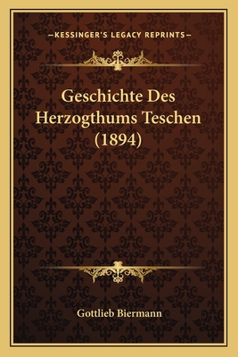 Geschichte Des Herzogthums Teschen (1894) - Biermann, Gottlieb