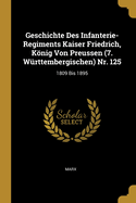 Geschichte Des Infanterie-Regiments Kaiser Friedrich, Konig Von Preussen (7. Wurttembergischen) NR. 125: 1809 Bis 1895 (Classic Reprint)