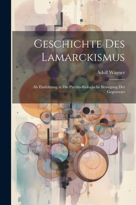 Geschichte Des Lamarckismus: ALS Einfuhrung in Die Psycho-Biologische Bewegung Der Gegenwart - Wagner, Adolf