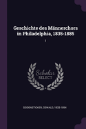 Geschichte des M?nnerchors in Philadelphia, 1835-1885: 1