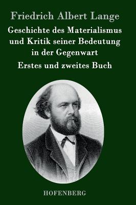 Geschichte des Materialismus und Kritik seiner Bedeutung in der Gegenwart: Die beiden B?cher der zweiten, erweiterten Auflage - Lange, Friedrich Albert