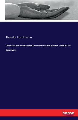 Geschichte des medizinischen Unterrichts von den ltesten Zeiten bis zur Gegenwart - Puschmann, Theodor