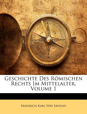 Geschichte Des Romischen Rechts Im Mittelalter, Volume 1... - Von Savigny, Friedrich Carl (Creator)