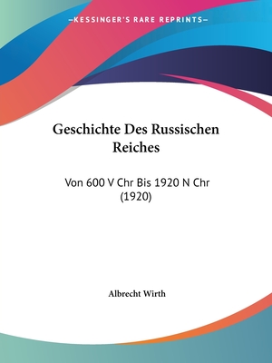 Geschichte Des Russischen Reiches: Von 600 V Chr Bis 1920 N Chr (1920) - Wirth, Albrecht