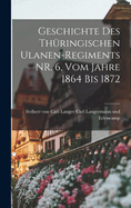 Geschichte des Thringischen Ulanen-regiments NR. 6, vom Jahre 1864 bis 1872