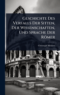Geschichte Des Verfalls Der Sitten, Der Wissenschaften, Und Sprache Der Rmer
