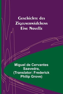 Geschichte des Zigeunerm?dchens: Eine Novelle - De Cervantes Saavedra, Miguel, and Philip Grove, Frederick (Translated by)