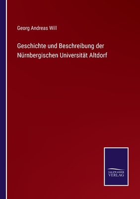 Geschichte und Beschreibung der Nrnbergischen Universitt Altdorf - Will, Georg Andreas