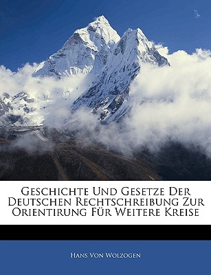 Geschichte Und Gesetze Der Deutschen Rechtschreibung Zur Orientirung Fur Weitere Kreise - Von Wolzogen, Hans