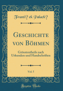 Geschichte Von Bhmen, Vol. 5: Grsstentheils Nach Urkunden Und Handschriften (Classic Reprint)