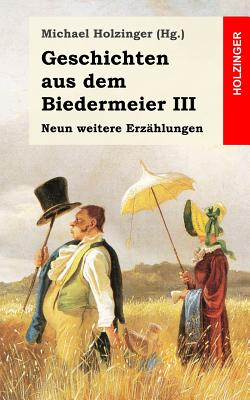 Geschichten aus dem Biedermeier III: Neun weitere Erz?hlungen - Von Droste-Hulshoff, Annette, and Auerbach, Berthold, and Gotthelf, Jeremias