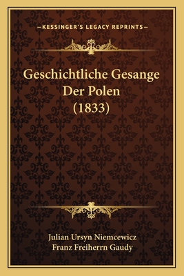 Geschichtliche Gesange Der Polen (1833) - Niemcewicz, Julian Ursyn, and Gaudy, Franz Freiherrn (Editor)