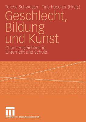 Geschlecht, Bildung Und Kunst: Chancengleichheit in Unterricht Und Schule - Schweiger, Teresa (Editor), and Hascher, Tina (Editor)