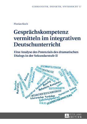 Gespraechskompetenz Vermitteln Im Integrativen Deutschunterricht: Eine Analyse Des Potenzials Des Dramatischen Dialogs in Der Sekundarstufe II - Karg, Ina (Editor), and Koch, Florian