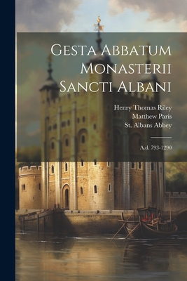 Gesta Abbatum Monasterii Sancti Albani: A.d. 793-1290 - Walsingham, Thomas, and Paris, Matthew, and Henry Thomas Riley (Creator)