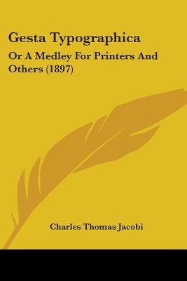 Gesta Typographica: Or A Medley For Printers And Others (1897) - Jacobi, Charles Thomas