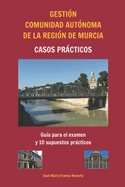 Gesti?n Comunidad Aut?noma de la Regi?n de Murcia Casos prcticos: Gu?a para el examen y 10 supuestos prcticos