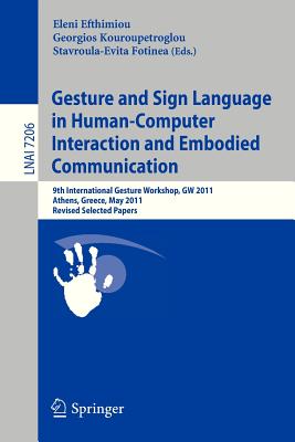 Gesture and Sign Language in Human-Computer Interaction and Embodied Communication: 9th International Gesture Workshop, GW 2011, Athens, Greece, May 25-27, 2011, Revised Selected Papers - Efthimiou, Eleni (Editor), and Kouroupetroglou, Georgios (Editor), and Stavroula-Evita, Fotinea (Editor)