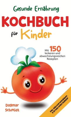 Gesunde Ernhrung leicht gemacht - Kochbuch fr Kinder: 150 abwechslungsreiche und leckere Rezepte fr Kinder ab 4 Jahren - inklusive praktischem Ernhrungsratgeber und Nhrwertangaben. - Schmidt, Dagmar