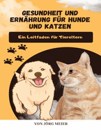 Gesundheit und Ern?hrung f?r Hunde und Katzen: Ein Leitfaden f?r Tiereltern