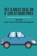 Get A Great Deal On A Car At Good Price: Tips On How To Buy Your New Car Smarter: How To Negotiate Car Price When Paying Cash