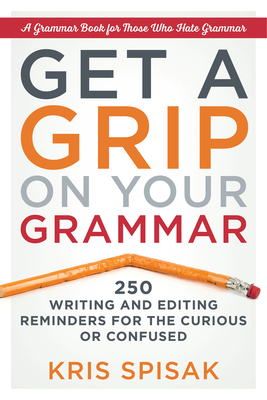 Get a Grip on Your Grammar: 250 Writing and Editing Reminders for the Curious or Confused - Spisak, Kris