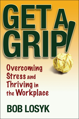 Get a Grip!: Overcoming Stress and Thriving in the Workplace - Losyk, Bob