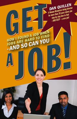 Get a Job!: How I Found a Job When Jobs Are Hard to Find - And So Can You - Quillen, Dan