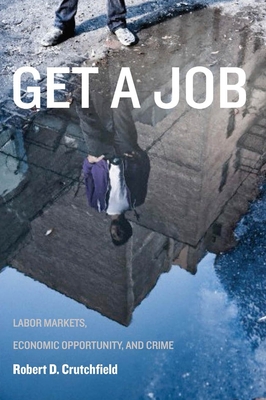 Get a Job: Labor Markets, Economic Opportunity, and Crime - Crutchfield, Robert D