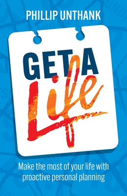 Get a Life: Make the most of your time with proactive personal planning - Unthank, Phillip