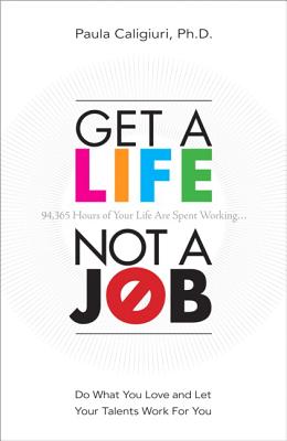 Get a Life, Not a Job: Do What You Love and Let Your Talents Work for You - Caligiuri, Paula, PhD